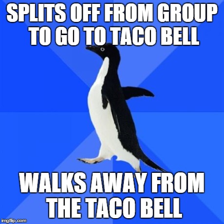 Socially Awkward Penguin | SPLITS OFF FROM GROUP TO GO TO TACO BELL WALKS AWAY FROM THE TACO BELL | image tagged in memes,socially awkward penguin | made w/ Imgflip meme maker