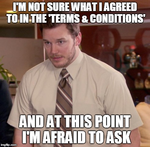 Afraid To Ask Andy Meme | I'M NOT SURE WHAT I AGREED TO IN THE 'TERMS & CONDITIONS' AND AT THIS POINT I'M AFRAID TO ASK | image tagged in memes,afraid to ask andy | made w/ Imgflip meme maker