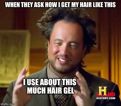 Ancient Aliens | WHEN THEY ASK HOW I GET MY HAIR LIKE THIS I USE ABOUT THIS MUCH HAIR GEL | image tagged in memes,ancient aliens | made w/ Imgflip meme maker