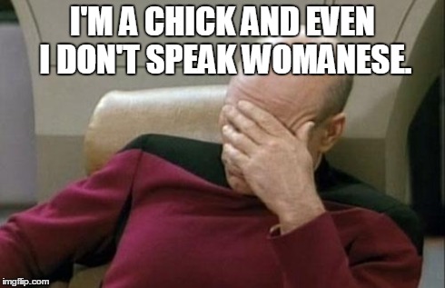 Captain Picard Facepalm Meme | I'M A CHICK AND EVEN I DON'T SPEAK WOMANESE. | image tagged in memes,captain picard facepalm | made w/ Imgflip meme maker