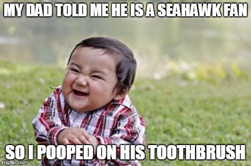 Evil Toddler | MY DAD TOLD ME HE IS A SEAHAWK FAN SO I POOPED ON HIS TOOTHBRUSH | image tagged in memes,evil toddler | made w/ Imgflip meme maker