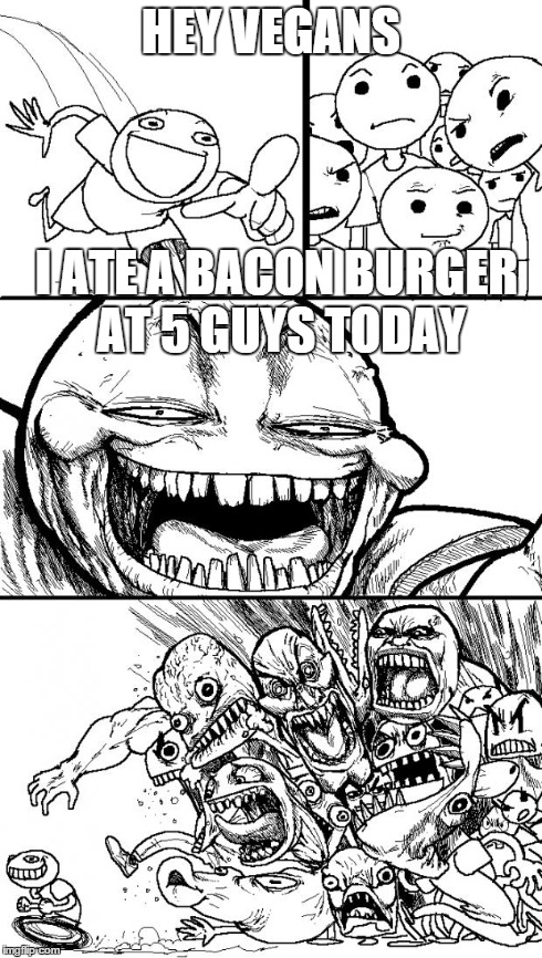 Hey Internet | HEY VEGANS I ATE A BACON BURGER AT 5 GUYS TODAY | image tagged in hey internet | made w/ Imgflip meme maker