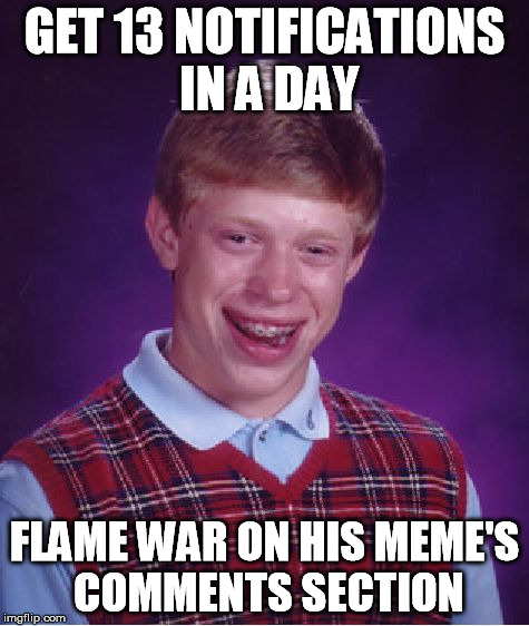 Bad Luck Brian Meme | GET 13 NOTIFICATIONS IN A DAY FLAME WAR ON HIS MEME'S COMMENTS SECTION | image tagged in memes,bad luck brian | made w/ Imgflip meme maker