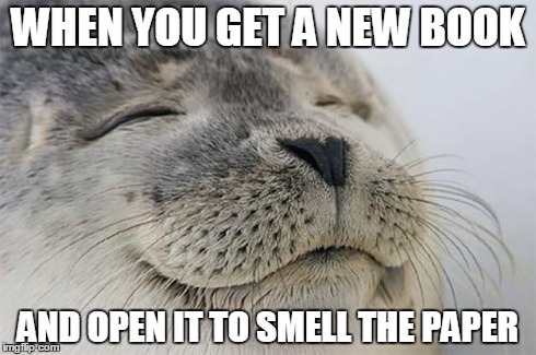 Satisfied Seal | WHEN YOU GET A NEW BOOK AND OPEN IT TO SMELL THE PAPER | image tagged in memes,satisfied seal,AdviceAnimals | made w/ Imgflip meme maker