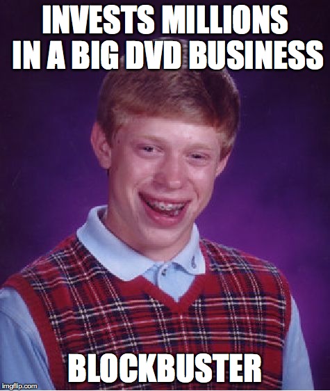 Bad Luck Brian | INVESTS MILLIONS IN A BIG DVD BUSINESS BLOCKBUSTER | image tagged in memes,bad luck brian | made w/ Imgflip meme maker