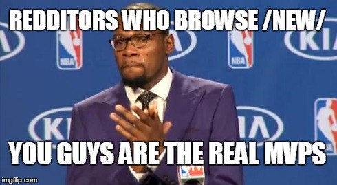 You The Real MVP | REDDITORS WHO BROWSE /NEW/ YOU GUYS ARE THE REAL MVPS | image tagged in memes,you the real mvp,AdviceAnimals | made w/ Imgflip meme maker