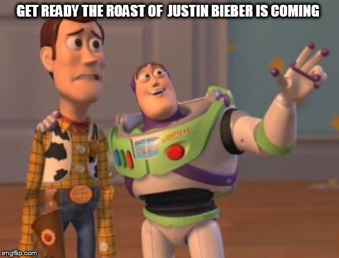 X, X Everywhere Meme | GET READY THE ROAST OF  JUSTIN BIEBER IS COMING | image tagged in memes,x x everywhere | made w/ Imgflip meme maker