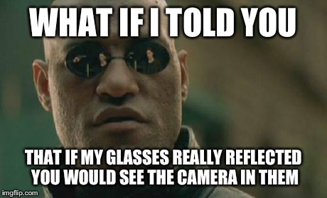 Matrix Morpheus | WHAT IF I TOLD YOU THAT IF MY GLASSES REALLY REFLECTED YOU WOULD SEE THE CAMERA IN THEM | image tagged in memes,matrix morpheus | made w/ Imgflip meme maker