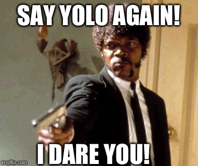 Say That Again I Dare You Meme | SAY YOLO AGAIN! I DARE YOU! | image tagged in memes,say that again i dare you | made w/ Imgflip meme maker