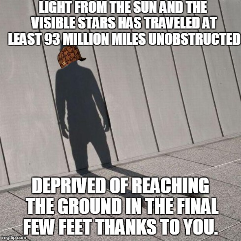 LIGHT FROM THE SUN AND THE VISIBLE STARS HAS TRAVELED AT LEAST 93 MILLION MILES UNOBSTRUCTED DEPRIVED OF REACHING THE GROUND IN THE FINAL FE | image tagged in scumbag shodow,scumbag | made w/ Imgflip meme maker