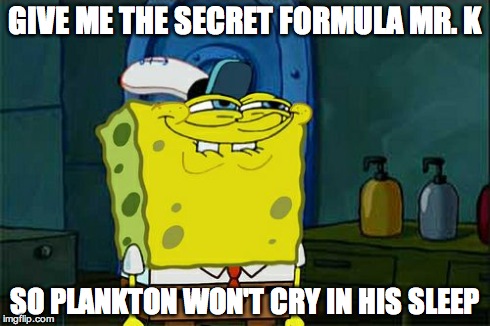 GIVE ME THE SECRET FORMULA MR. K SO PLANKTON WON'T CRY IN HIS SLEEP | image tagged in memes,dont you squidward | made w/ Imgflip meme maker