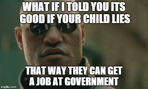 Matrix Morpheus | WHAT IF I TOLD YOU ITS GOOD IF YOUR CHILD LIES THAT WAY THEY CAN GET A JOB AT GOVERNMENT | image tagged in memes,matrix morpheus | made w/ Imgflip meme maker