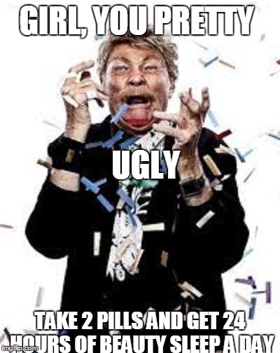 GIRL, YOU PRETTY                                                     
















   UGLY TAKE 2 PILLS AND GET 24 HOURS OF BEAUTY SLEEP  | image tagged in novotefairy | made w/ Imgflip meme maker