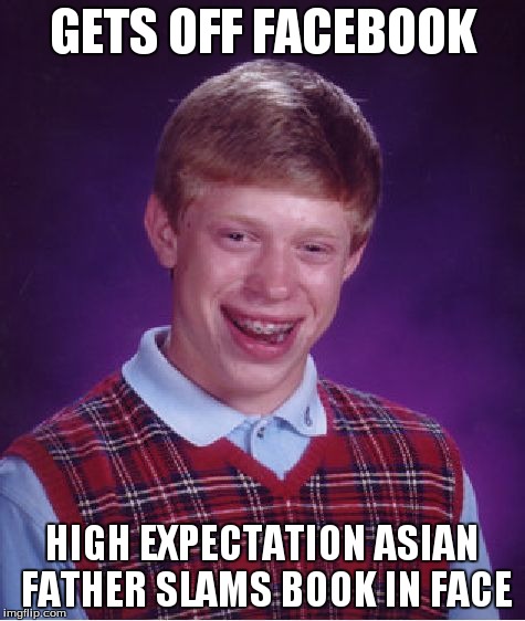 Bad Luck Brian Meme | GETS OFF FACEBOOK HIGH EXPECTATION ASIAN FATHER SLAMS BOOK IN FACE | image tagged in memes,bad luck brian | made w/ Imgflip meme maker
