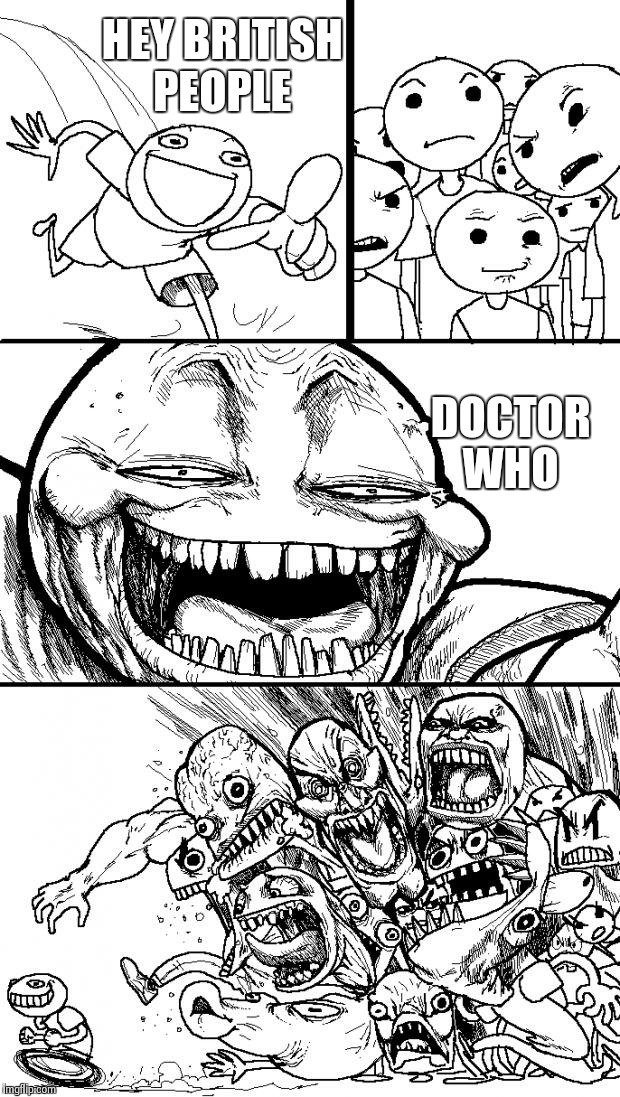Hey Internet Meme | HEY BRITISH PEOPLE DOCTOR WHO | image tagged in hey internet | made w/ Imgflip meme maker