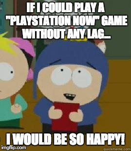Craig Would Be So Happy | IF I COULD PLAY A "PLAYSTATION NOW" GAME WITHOUT ANY LAG... I WOULD BE SO HAPPY! | image tagged in craig would be so happy | made w/ Imgflip meme maker