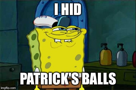 Don't You Squidward Meme | I HID PATRICK'S BALLS | image tagged in memes,dont you squidward | made w/ Imgflip meme maker