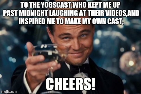 Leonardo Dicaprio Cheers | TO THE YOGSCAST,WHO KEPT ME UP PAST MIDNIGHT LAUGHING AT THEIR VIDEOS,AND INSPIRED ME TO MAKE MY OWN CAST, CHEERS! | image tagged in memes,leonardo dicaprio cheers | made w/ Imgflip meme maker