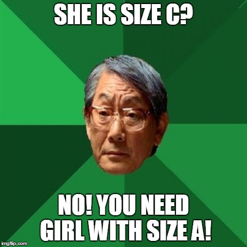 High Expectations Asian Father Meme | SHE IS SIZE C? NO! YOU NEED GIRL WITH SIZE A! | image tagged in memes,high expectations asian father | made w/ Imgflip meme maker