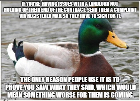 Actual Advice Mallard Meme | IF YOU'RE  HAVING ISSUES WITH A LANDLORD NOT HOLDING UP THEIR END OF THE CONTRACT, SEND THEM A COMPLAINT VIA REGISTERED MAIL SO THEY HAVE TO | image tagged in memes,actual advice mallard,AdviceAnimals | made w/ Imgflip meme maker