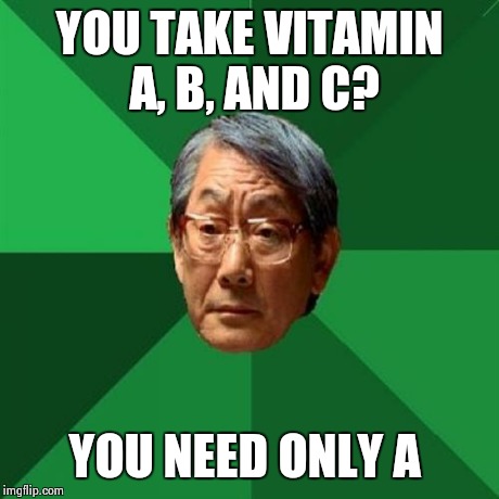 High Expectations Asian Father | YOU TAKE VITAMIN A, B, AND C? YOU NEED ONLY A | image tagged in memes,high expectations asian father | made w/ Imgflip meme maker