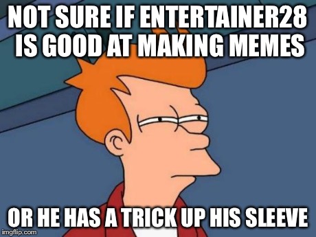 Futurama Fry | NOT SURE IF ENTERTAINER28 IS GOOD AT MAKING MEMES OR HE HAS A TRICK UP HIS SLEEVE | image tagged in memes,futurama fry | made w/ Imgflip meme maker