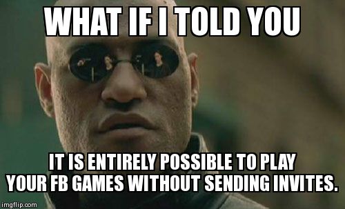 Matrix Morpheus | WHAT IF I TOLD YOU IT IS ENTIRELY POSSIBLE TO PLAY YOUR FB GAMES WITHOUT SENDING INVITES. | image tagged in memes,matrix morpheus | made w/ Imgflip meme maker