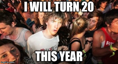 Sudden Clarity Clarence Meme | I WILL TURN 20 THIS YEAR | image tagged in memes,sudden clarity clarence | made w/ Imgflip meme maker
