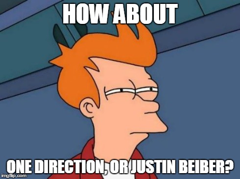 Futurama Fry Meme | HOW ABOUT ONE DIRECTION, OR JUSTIN BEIBER? | image tagged in memes,futurama fry | made w/ Imgflip meme maker