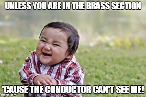 Evil Toddler Meme | UNLESS YOU ARE IN THE BRASS SECTION 'CAUSE THE CONDUCTOR CAN'T SEE ME! | image tagged in memes,evil toddler | made w/ Imgflip meme maker