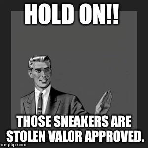 Kill Yourself Guy Meme | HOLD ON!! THOSE SNEAKERS ARE STOLEN VALOR APPROVED. | image tagged in memes,kill yourself guy | made w/ Imgflip meme maker