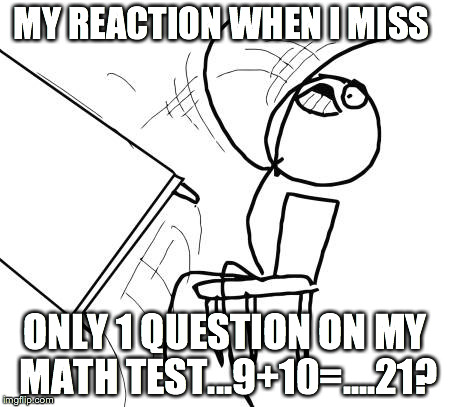 Table Flip Guy Meme | MY REACTION WHEN I MISS ONLY 1 QUESTION ON MY MATH TEST...9+10=....21? | image tagged in memes,table flip guy | made w/ Imgflip meme maker