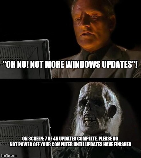 windoze......  ZzZzZz... | "OH NO! NOT MORE WINDOWS UPDATES"! ON SCREEN: 7 OF 46 UPDATES COMPLETE. PLEASE DO NOT POWER OFF YOUR COMPUTER UNTIL UPDATES HAVE FINISHED | image tagged in memes,ill just wait here | made w/ Imgflip meme maker