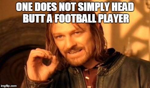 ONE DOES NOT SIMPLY HEAD BUTT A FOOTBALL PLAYER | image tagged in memes,one does not simply | made w/ Imgflip meme maker