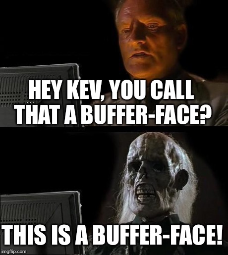 I'll Just Wait Here Meme | HEY KEV, YOU CALL THAT A BUFFER-FACE? THIS IS A BUFFER-FACE! | image tagged in memes,ill just wait here | made w/ Imgflip meme maker
