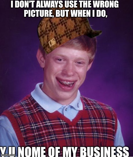 Bad Luck Brian Meme | I DON'T ALWAYS USE THE WRONG PICTURE, BUT WHEN I DO, Y U NOME OF MY BUSINESS | image tagged in memes,bad luck brian,scumbag | made w/ Imgflip meme maker