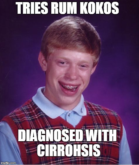 Bad Luck Brian | TRIES RUM KOKOS DIAGNOSED WITH CIRROHSIS | image tagged in memes,bad luck brian | made w/ Imgflip meme maker