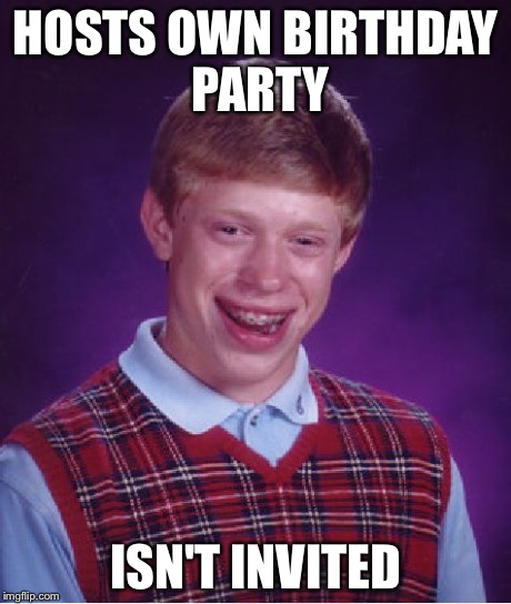 Bad Luck Brian Meme | HOSTS OWN BIRTHDAY PARTY ISN'T INVITED | image tagged in memes,bad luck brian | made w/ Imgflip meme maker