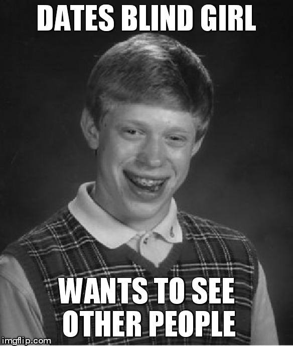 Bad Luck Brian Meme | DATES BLIND GIRL WANTS TO SEE OTHER PEOPLE | image tagged in memes,bad luck brian | made w/ Imgflip meme maker