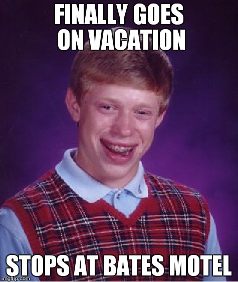 Bad Luck Brian | FINALLY GOES ON VACATION STOPS AT BATES MOTEL | image tagged in memes,bad luck brian | made w/ Imgflip meme maker