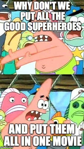 Put It Somewhere Else Patrick | WHY DON'T WE PUT ALL THE GOOD SUPERHEROES AND PUT THEM ALL IN ONE MOVIE | image tagged in memes,put it somewhere else patrick | made w/ Imgflip meme maker