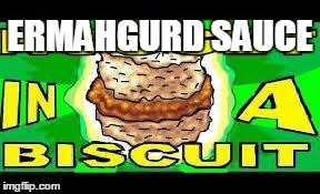 ERMAHGURD SAUCE | image tagged in nugget in a biscuit | made w/ Imgflip meme maker