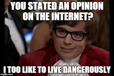 I Too Like To Live Dangerously | YOU STATED AN OPINION ON THE INTERNET? I TOO LIKE TO LIVE DANGEROUSLY | image tagged in memes,i too like to live dangerously | made w/ Imgflip meme maker
