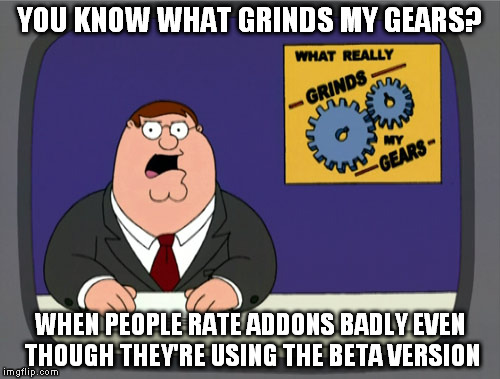 Peter Griffin News | YOU KNOW WHAT GRINDS MY GEARS? WHEN PEOPLE RATE ADDONS BADLY EVEN THOUGH THEY'RE USING THE BETA VERSION | image tagged in memes,peter griffin news | made w/ Imgflip meme maker