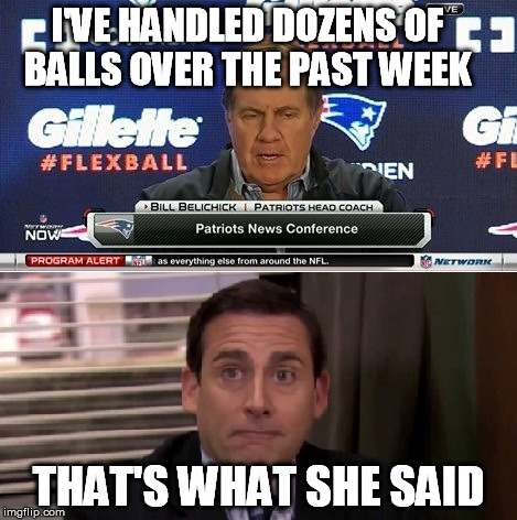 Belichik handles balls | I'VE HANDLED DOZENS OF     BALLS OVER THE PAST WEEK THAT'S WHAT SHE SAID | image tagged in that's what xi said,the office,michael scott | made w/ Imgflip meme maker