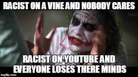 And everybody loses their minds Meme | RACIST ON A VINE AND NOBODY CARES RACIST ON YOUTUBE AND EVERYONE LOSES THERE MINDS | image tagged in memes,and everybody loses their minds | made w/ Imgflip meme maker