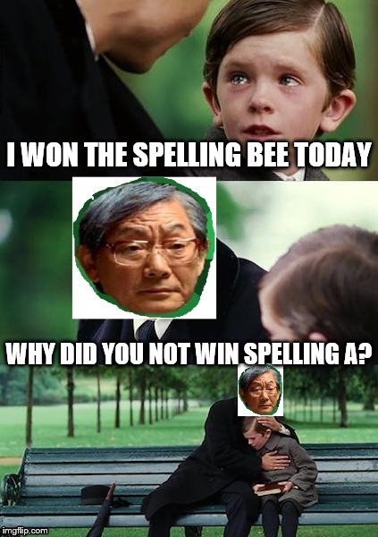 HEAF&Son | I WON THE SPELLING BEE TODAY WHY DID YOU NOT WIN SPELLING A? | image tagged in high expectations asian father | made w/ Imgflip meme maker