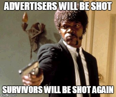 Say That Again I Dare You | ADVERTISERS WILL BE SHOT SURVIVORS WILL BE SHOT AGAIN | image tagged in memes,say that again i dare you | made w/ Imgflip meme maker