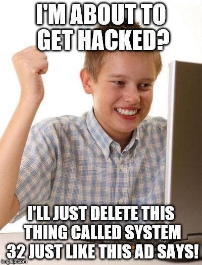 First Day On The Internet Kid Meme | I'M ABOUT TO GET HACKED? I'LL JUST DELETE THIS THING CALLED SYSTEM 32 JUST LIKE THIS AD SAYS! | image tagged in memes,first day on the internet kid | made w/ Imgflip meme maker