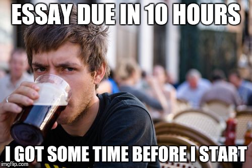 Lazy College Senior | ESSAY DUE IN 10 HOURS I GOT SOME TIME BEFORE I START | image tagged in memes,lazy college senior,AdviceAnimals | made w/ Imgflip meme maker